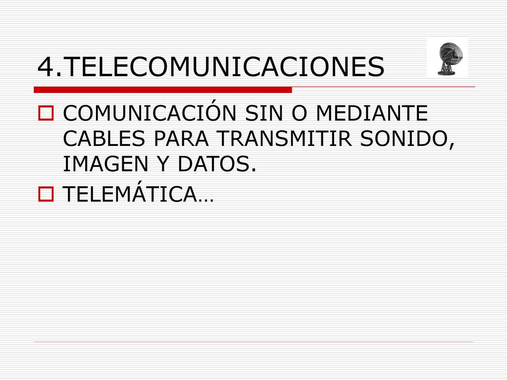 4.TELECOMUNICACIONES COMUNICACIÓN SIN O MEDIANTE CABLES PARA TRANSMITIR SONIDO, IMAGEN Y DATOS.