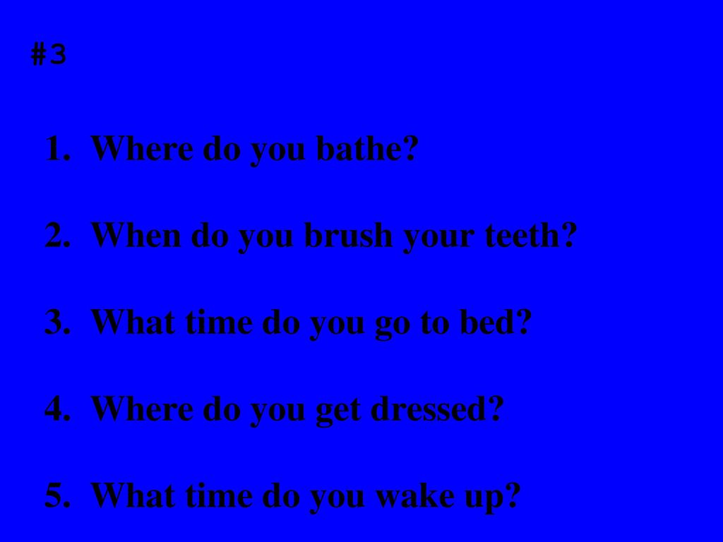2. When do you brush your teeth 3. What time do you go to bed
