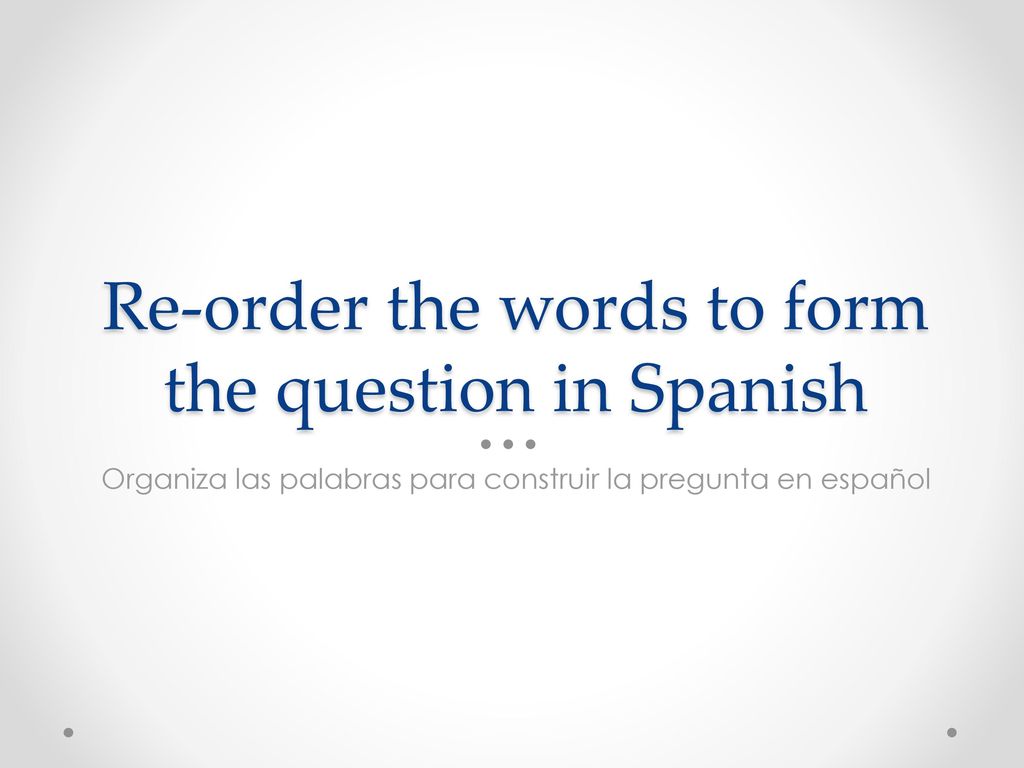Re-order the words to form the question in Spanish