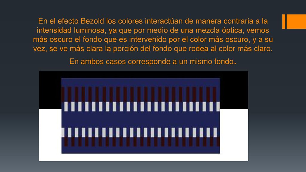 En el efecto Bezold los colores interactúan de manera contraria a la intensidad luminosa, ya que por medio de una mezcla óptica, vemos más oscuro el fondo que es intervenido por el color más oscuro, y a su vez, se ve más clara la porción del fondo que rodea al color más claro.