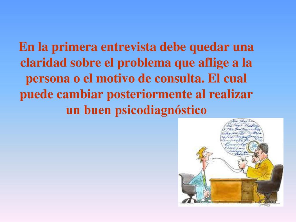 En la primera entrevista debe quedar una claridad sobre el problema que aflige a la persona o el motivo de consulta.