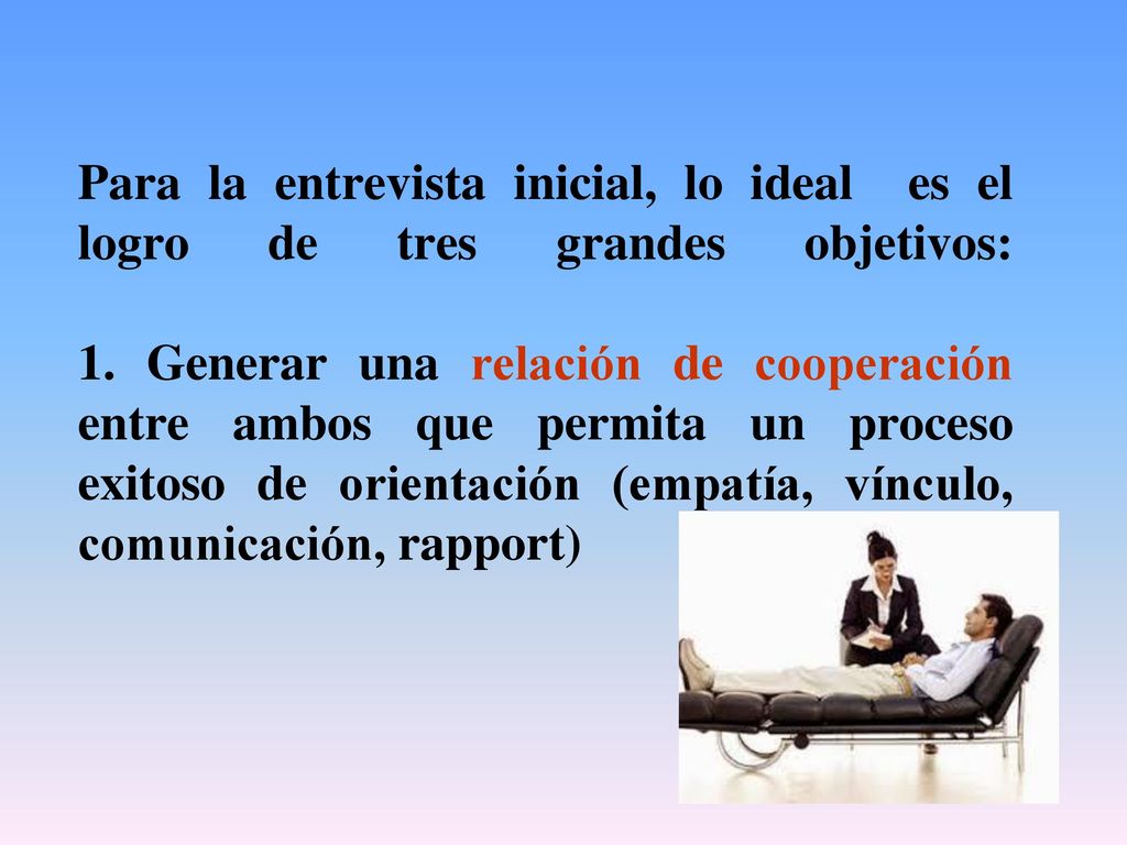 Para la entrevista inicial, lo ideal es el logro de tres grandes objetivos: 1.
