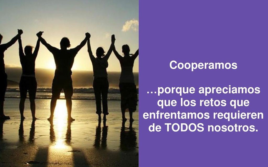 Cooperamos …porque apreciamos que los retos que enfrentamos requieren de TODOS nosotros. A more holistic approach.