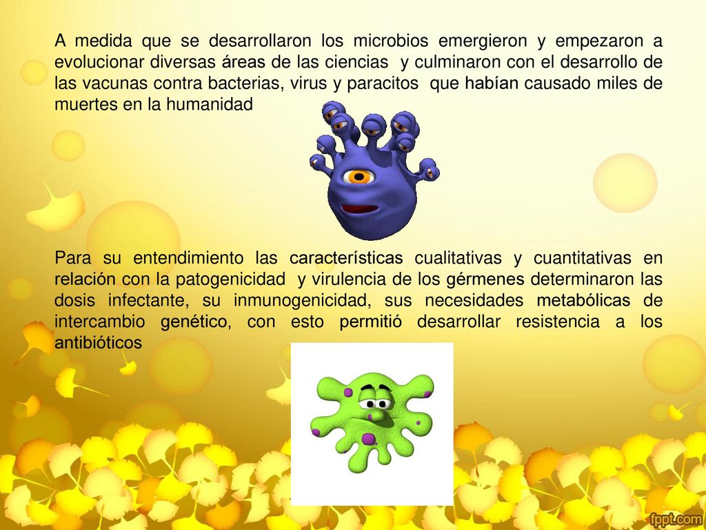 A medida que se desarrollaron los microbios emergieron y empezaron a evolucionar diversas áreas de las ciencias y culminaron con el desarrollo de las vacunas contra bacterias, virus y paracitos que habían causado miles de muertes en la humanidad