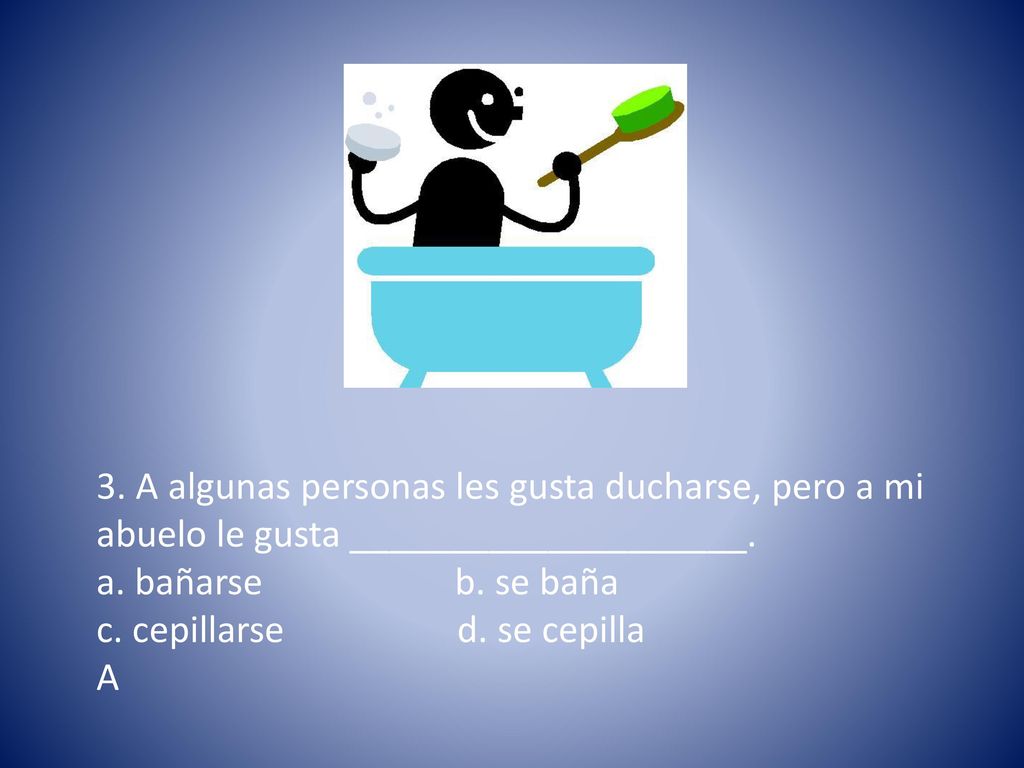 3. A algunas personas les gusta ducharse, pero a mi