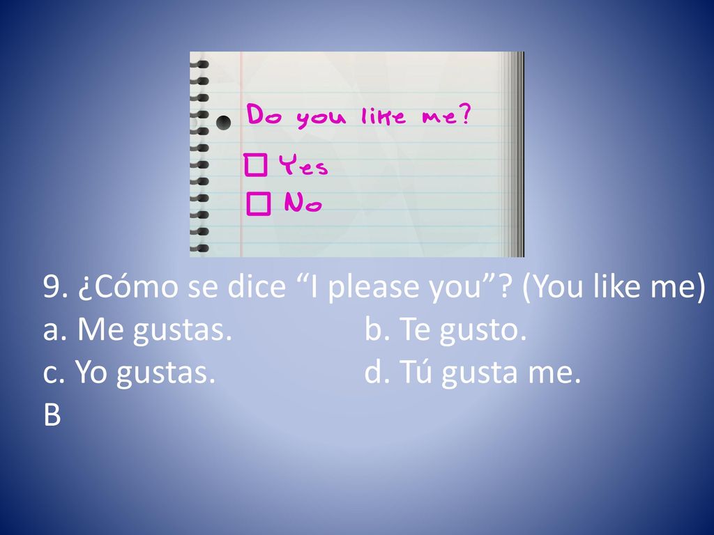 9. ¿Cómo se dice I please you (You like me)