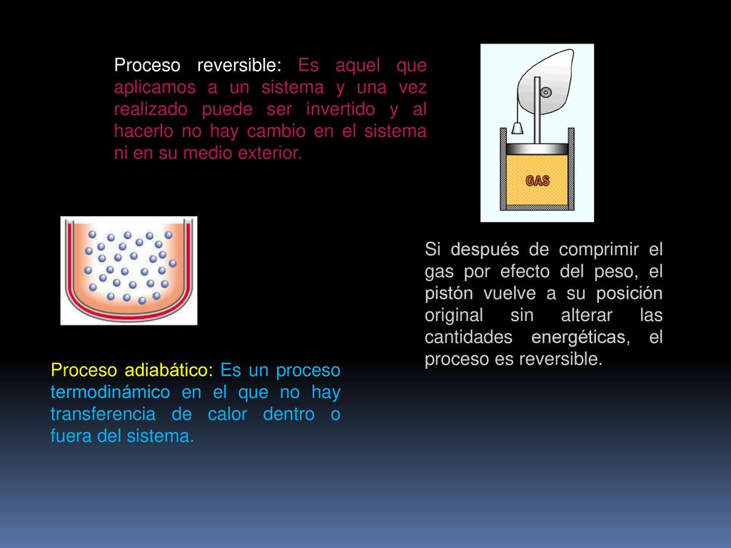 Proceso reversible: Es aquel que aplicamos a un sistema y una vez realizado puede ser invertido y al hacerlo no hay cambio en el sistema ni en su medio exterior.