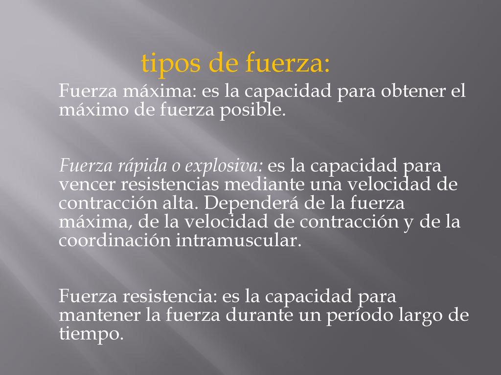 tipos de fuerza: Fuerza máxima: es la capacidad para obtener el máximo de fuerza posible.