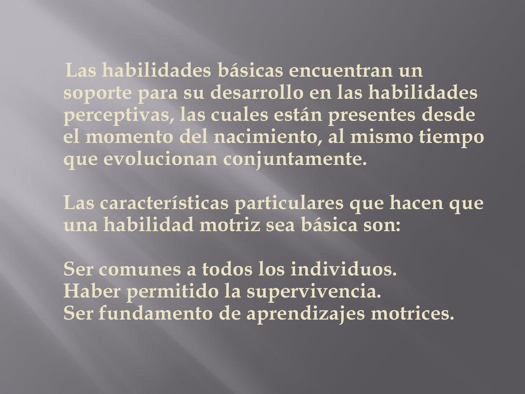 Las habilidades básicas encuentran un soporte para su desarrollo en las habilidades perceptivas, las cuales están presentes desde el momento del nacimiento, al mismo tiempo que evolucionan conjuntamente.
