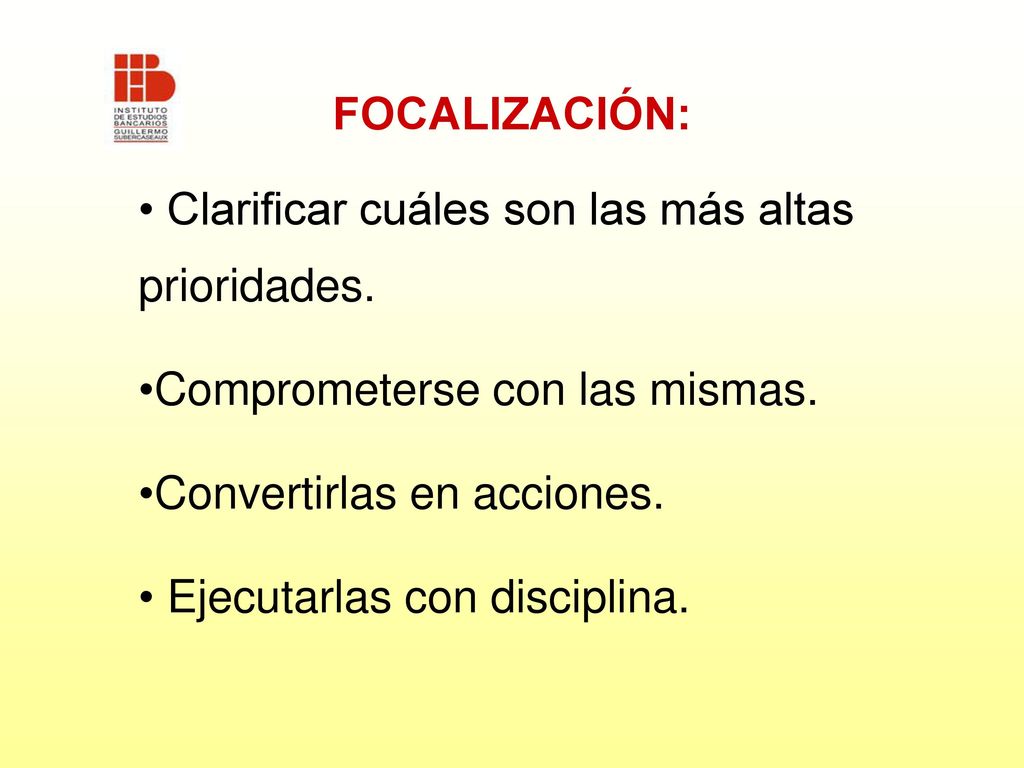 FOCALIZACIÓN: Clarificar cuáles son las más altas prioridades. Comprometerse con las mismas. Convertirlas en acciones.