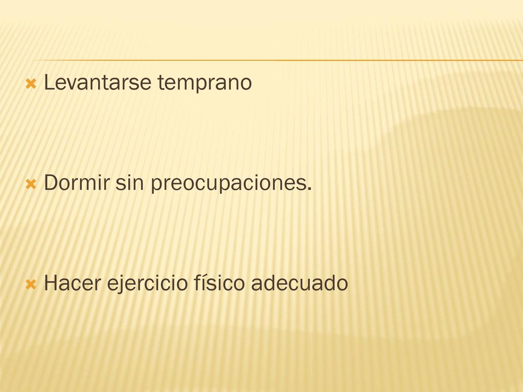 Levantarse temprano Dormir sin preocupaciones. Hacer ejercicio físico adecuado