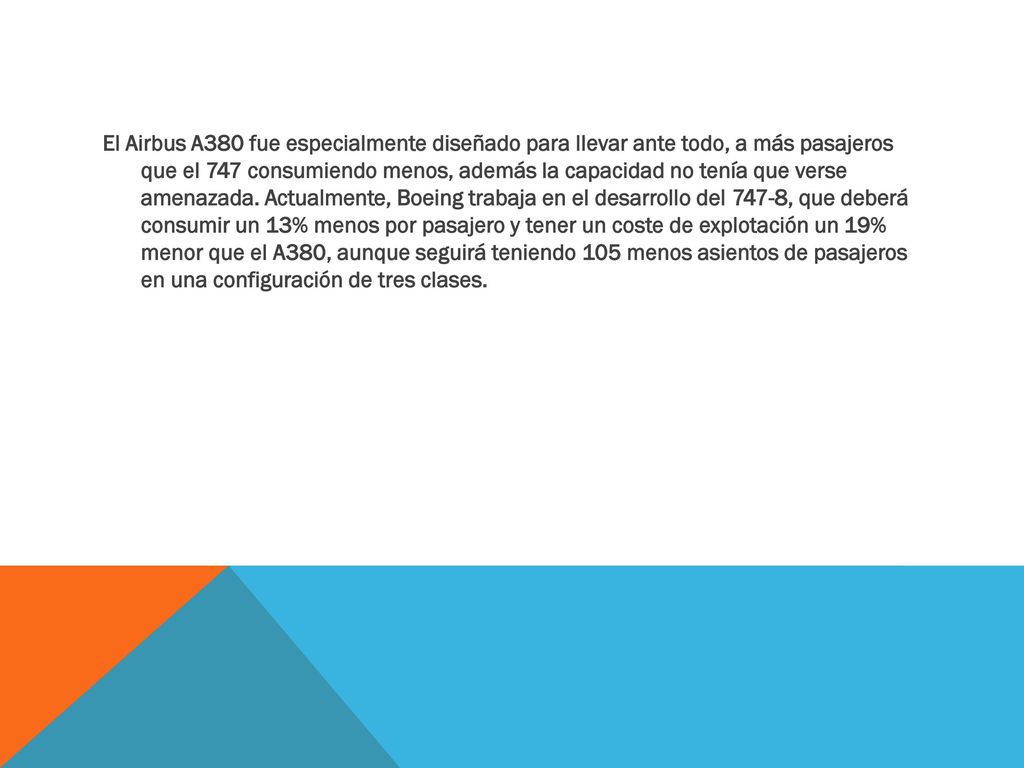 El Airbus A380 fue especialmente diseñado para llevar ante todo, a más pasajeros que el 747 consumiendo menos, además la capacidad no tenía que verse amenazada.