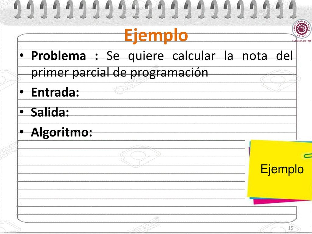 Ejemplo Problema : Se quiere calcular la nota del primer parcial de programación. Entrada: Salida: