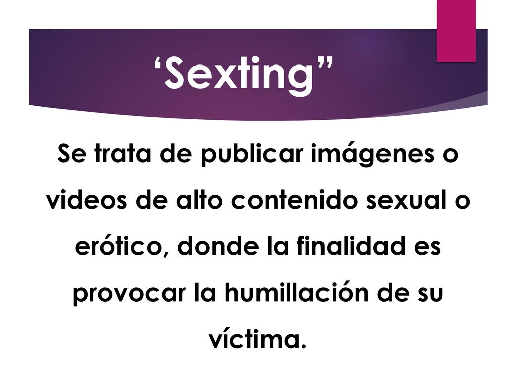 ‘Sexting Se trata de publicar imágenes o videos de alto contenido sexual o erótico, donde la finalidad es provocar la humillación de su víctima.