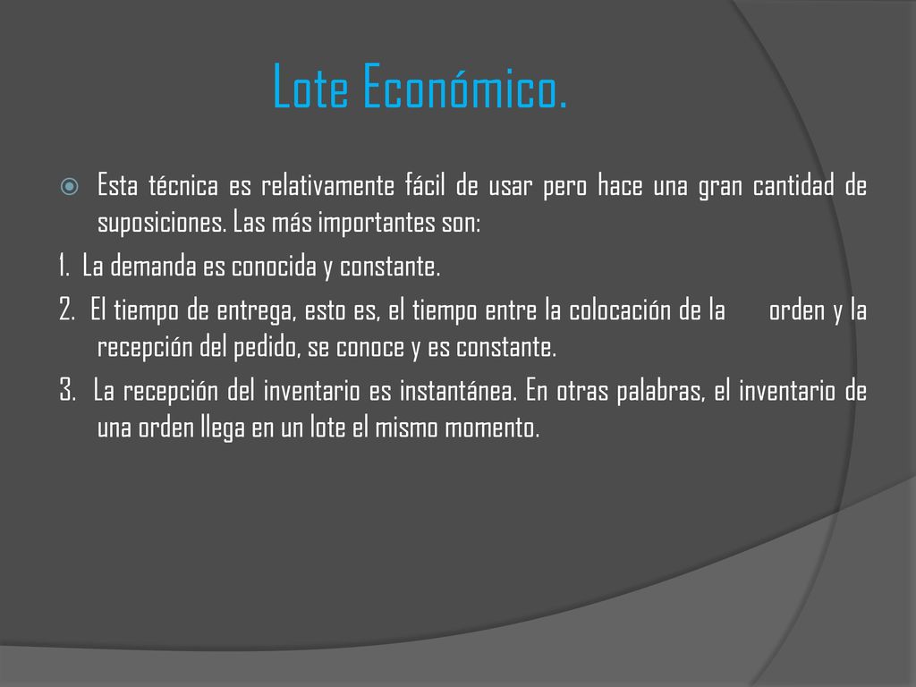 Lote Económico. Esta técnica es relativamente fácil de usar pero hace una gran cantidad de suposiciones. Las más importantes son: