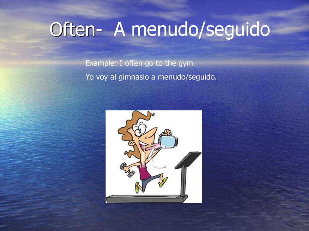 Often- A menudo/seguido Example: I often go to the gym.