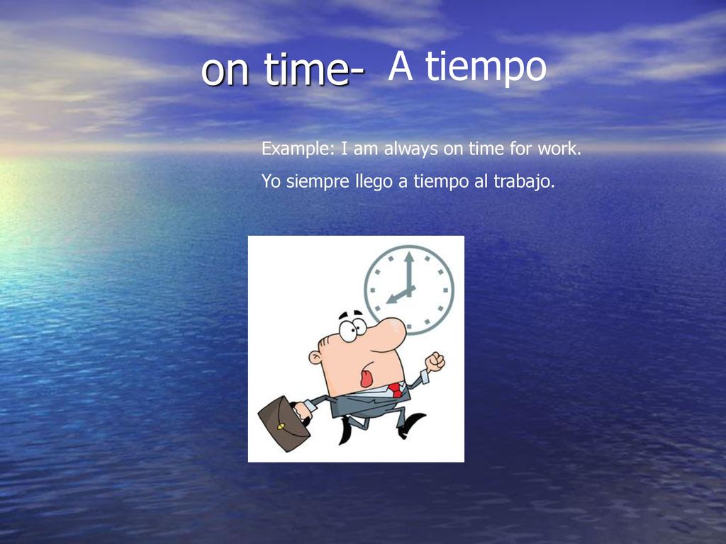 on time- A tiempo Example: I am always on time for work.