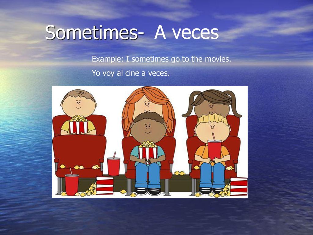 Sometimes- A veces Example: I sometimes go to the movies.