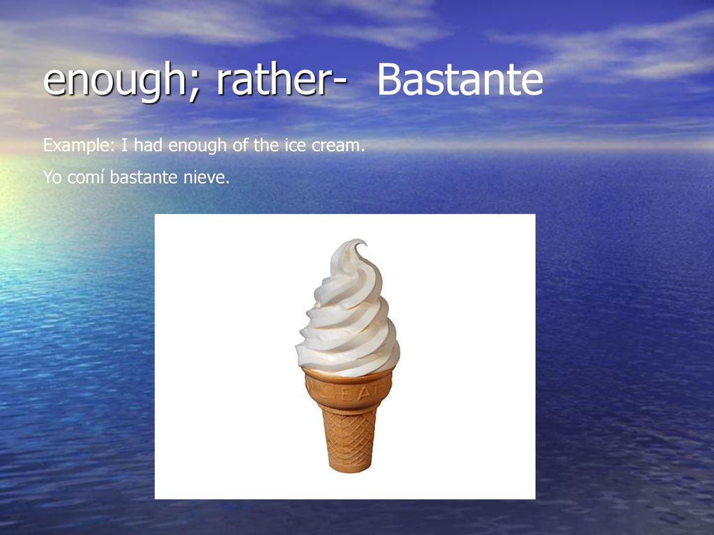 enough; rather- Bastante Example: I had enough of the ice cream.