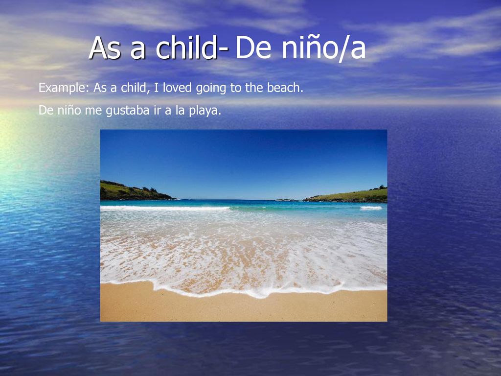 As a child- De niño/a Example: As a child, I loved going to the beach.
