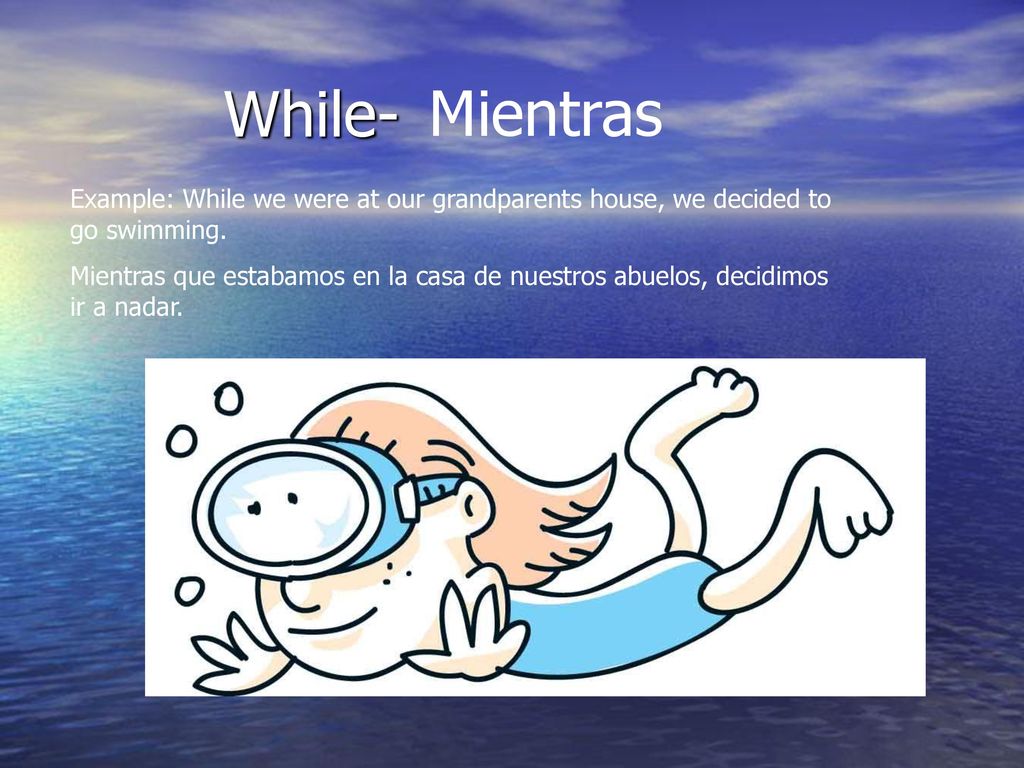 While- Mientras. Example: While we were at our grandparents house, we decided to go swimming.