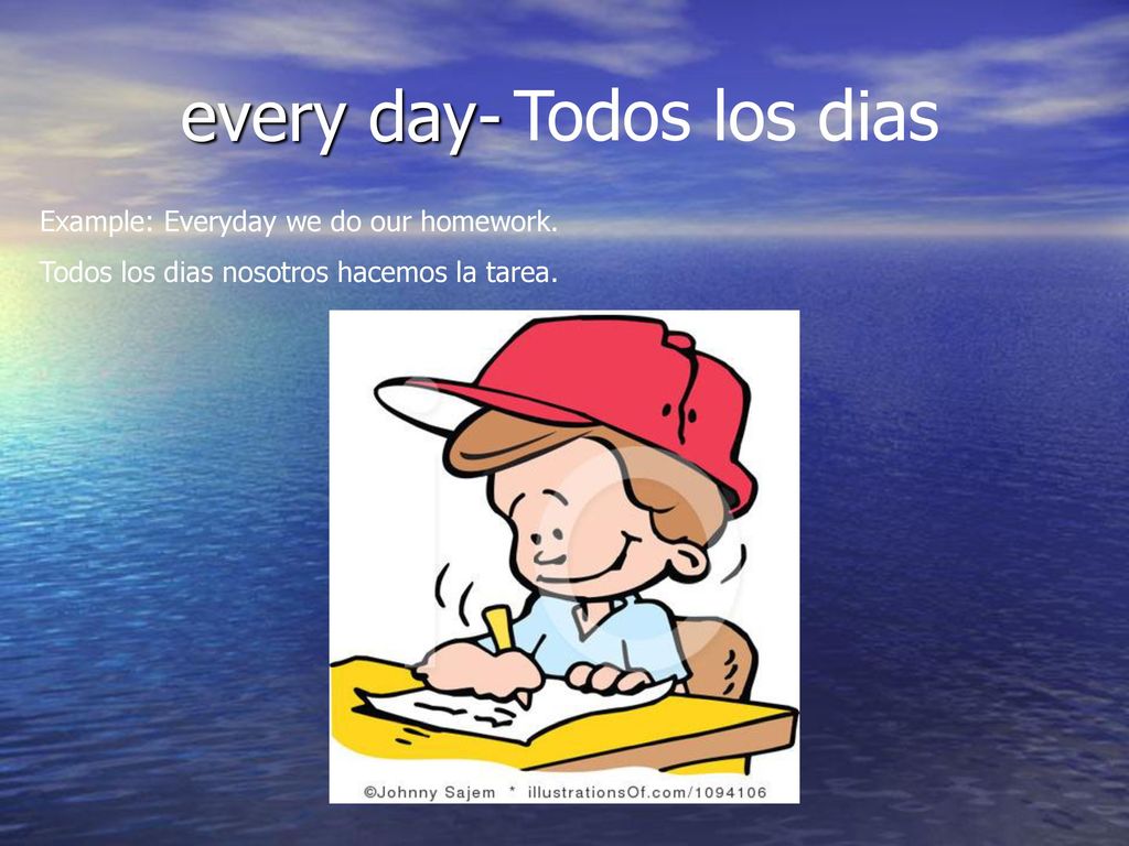 every day- Todos los dias Example: Everyday we do our homework.