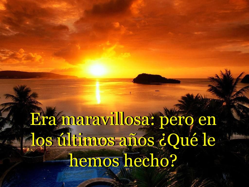Era maravillosa: pero en los últimos años ¿Qué le hemos hecho