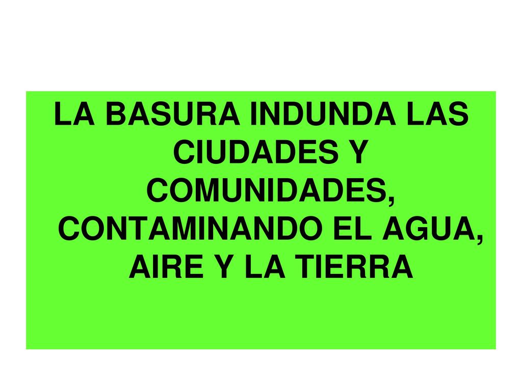 LA BASURA INDUNDA LAS CIUDADES Y COMUNIDADES, CONTAMINANDO EL AGUA, AIRE Y LA TIERRA