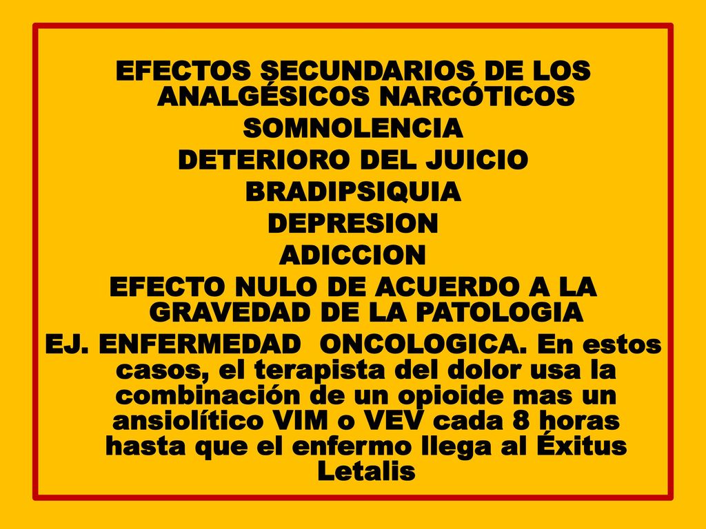 EFECTOS SECUNDARIOS DE LOS ANALGÉSICOS NARCÓTICOS SOMNOLENCIA DETERIORO DEL JUICIO BRADIPSIQUIA DEPRESION ADICCION EFECTO NULO DE ACUERDO A LA GRAVEDAD DE LA PATOLOGIA EJ.
