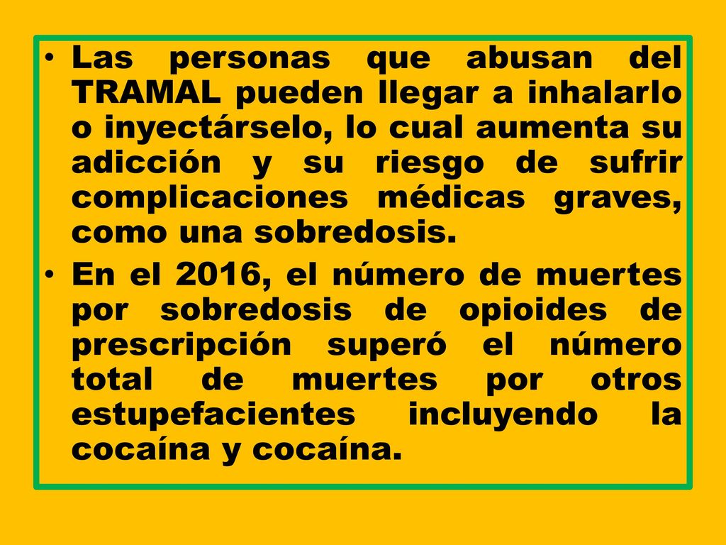 Las personas que abusan del TRAMAL pueden llegar a inhalarlo o inyectárselo, lo cual aumenta su adicción y su riesgo de sufrir complicaciones médicas graves, como una sobredosis.