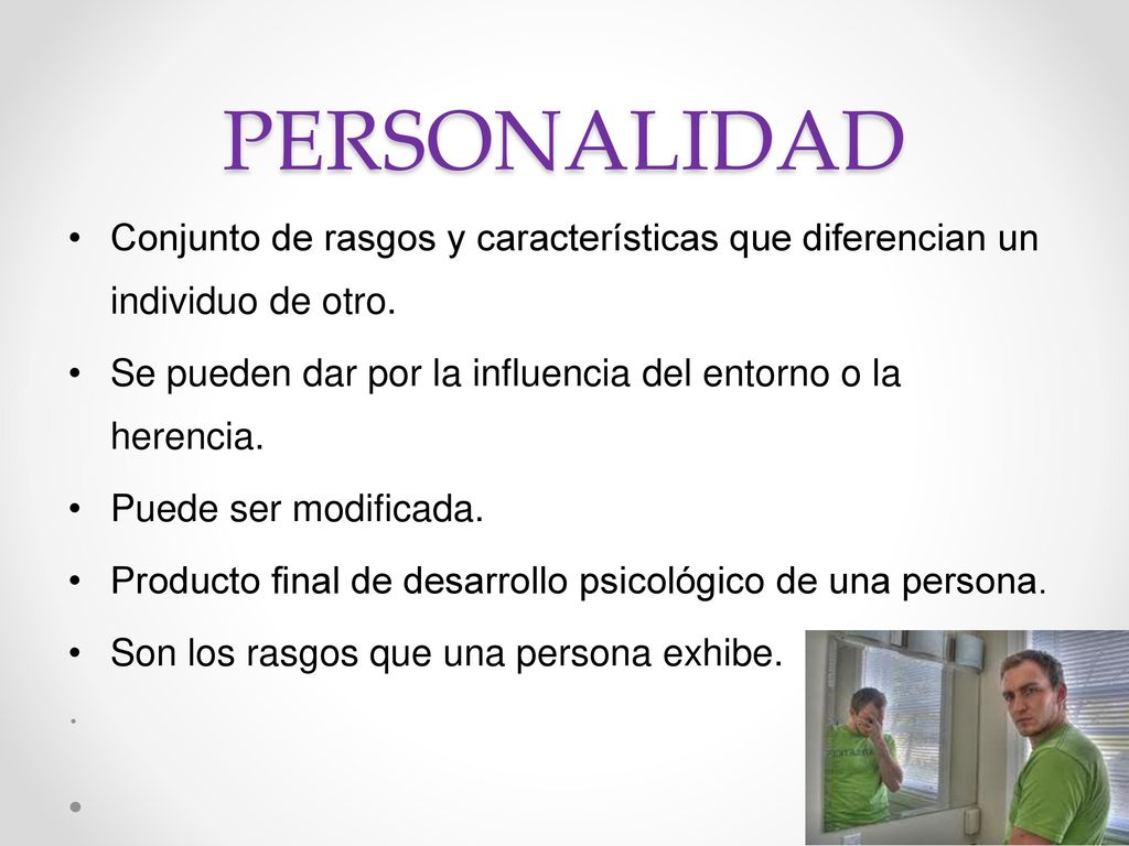 PERSONALIDAD Conjunto de rasgos y características que diferencian un individuo de otro. Se pueden dar por la influencia del entorno o la herencia.