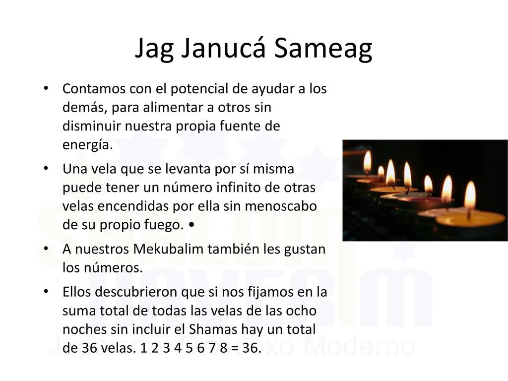 Jag Janucá Sameag Contamos con el potencial de ayudar a los demás, para alimentar a otros sin disminuir nuestra propia fuente de energía.