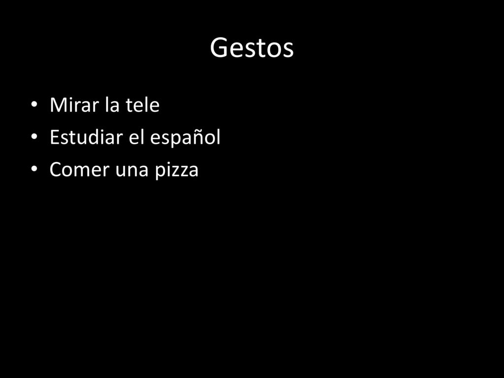 Gestos Mirar la tele Estudiar el español Comer una pizza