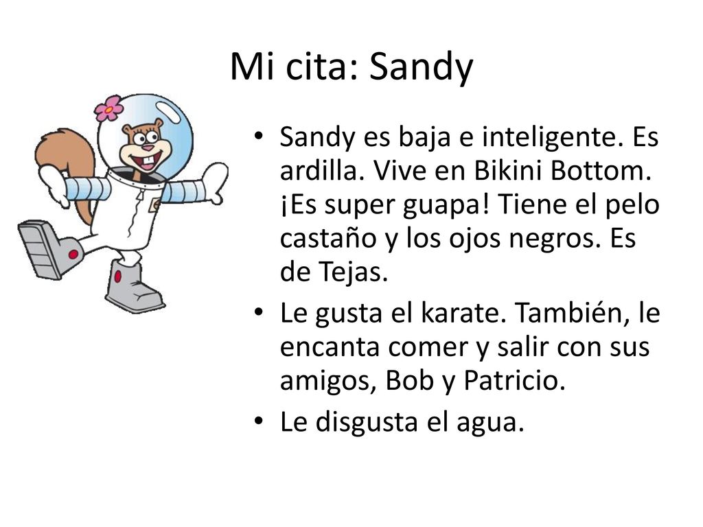 Mi cita: Sandy Sandy es baja e inteligente. Es ardilla. Vive en Bikini Bottom. ¡Es super guapa! Tiene el pelo castaño y los ojos negros. Es de Tejas.