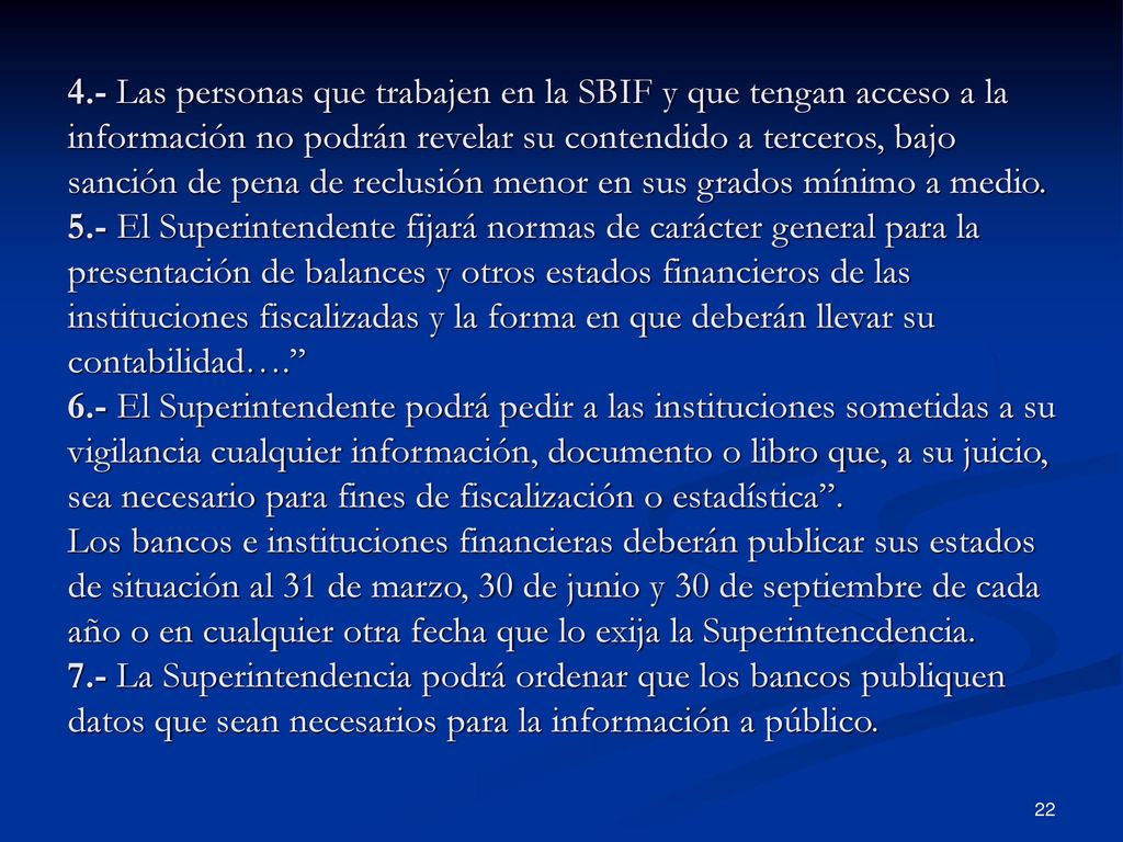 4.- Las personas que trabajen en la SBIF y que tengan acceso a la información no podrán revelar su contendido a terceros, bajo sanción de pena de reclusión menor en sus grados mínimo a medio.