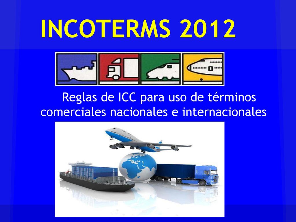 INCOTERMS 2012 Reglas de ICC para uso de términos comerciales nacionales e internacionales.