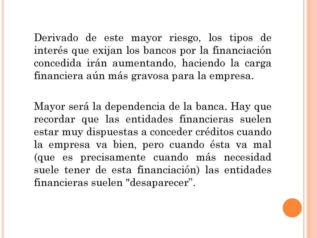 Derivado de este mayor riesgo, los tipos de interés que exijan los bancos por la financiación concedida irán aumentando, haciendo la carga financiera aún más gravosa para la empresa.