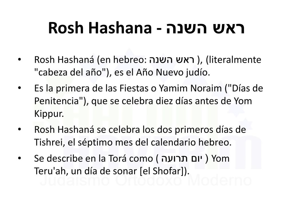 Rosh Hashana - ראש השנה Rosh Hashaná (en hebreo: ראש השנה ), (literalmente cabeza del año ), es el Año Nuevo judío.