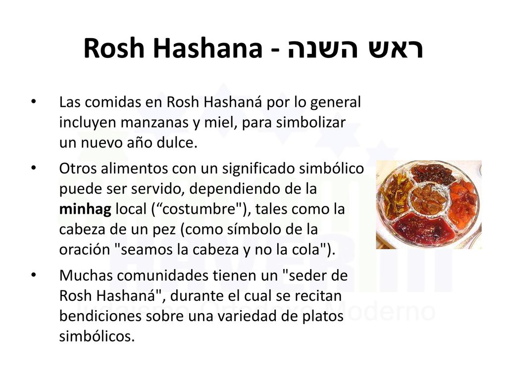 Rosh Hashana - ראש השנה Las comidas en Rosh Hashaná por lo general incluyen manzanas y miel, para simbolizar un nuevo año dulce.