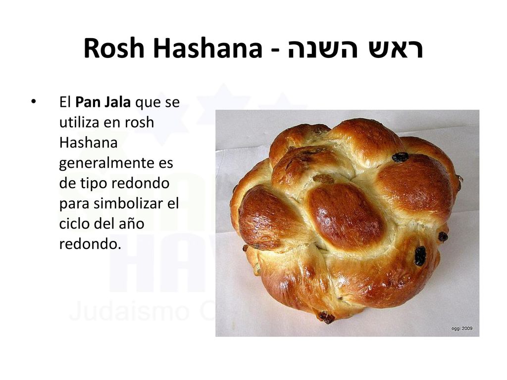 Rosh Hashana - ראש השנה El Pan Jala que se utiliza en rosh Hashana generalmente es de tipo redondo para simbolizar el ciclo del año redondo.
