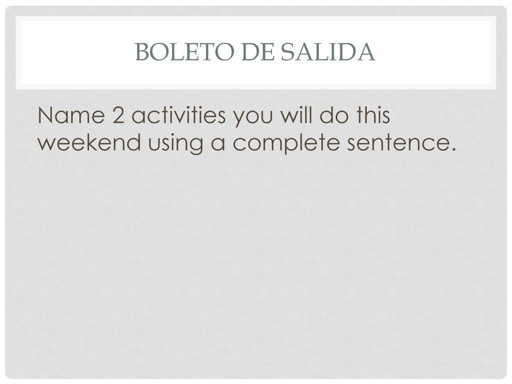 Boleto de salida Name 2 activities you will do this weekend using a complete sentence.