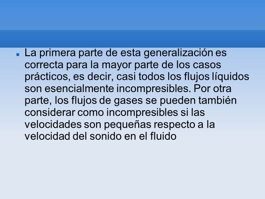 La primera parte de esta generalización es correcta para la mayor parte de los casos prácticos, es decir, casi todos los flujos líquidos son esencialmente incompresibles.