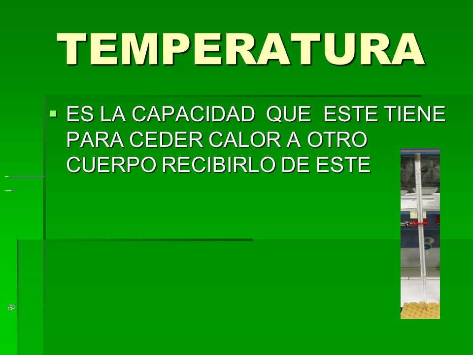 TEMPERATURA ES LA CAPACIDAD QUE ESTE TIENE PARA CEDER CALOR A OTRO CUERPO RECIBIRLO DE ESTE.