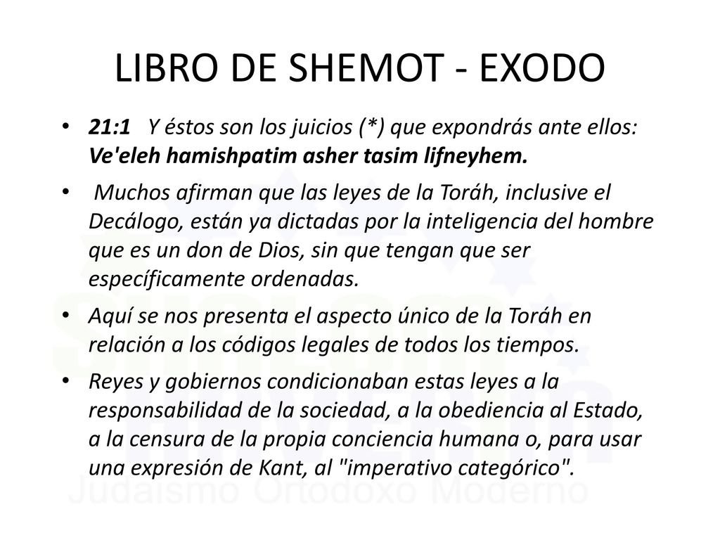 LIBRO DE SHEMOT - EXODO 21:1 Y éstos son los juicios (*) que expondrás ante ellos: Ve eleh hamishpatim asher tasim lifneyhem.