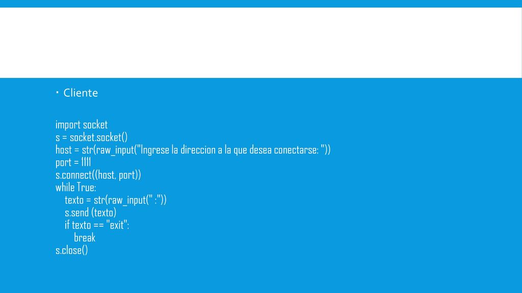 Cliente import socket. s = socket.socket() host = str(raw_input( Ingrese la direccion a la que desea conectarse: ))