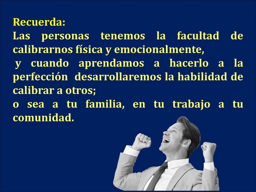 Recuerda: Las personas tenemos la facultad de calibrarnos física y emocionalmente,