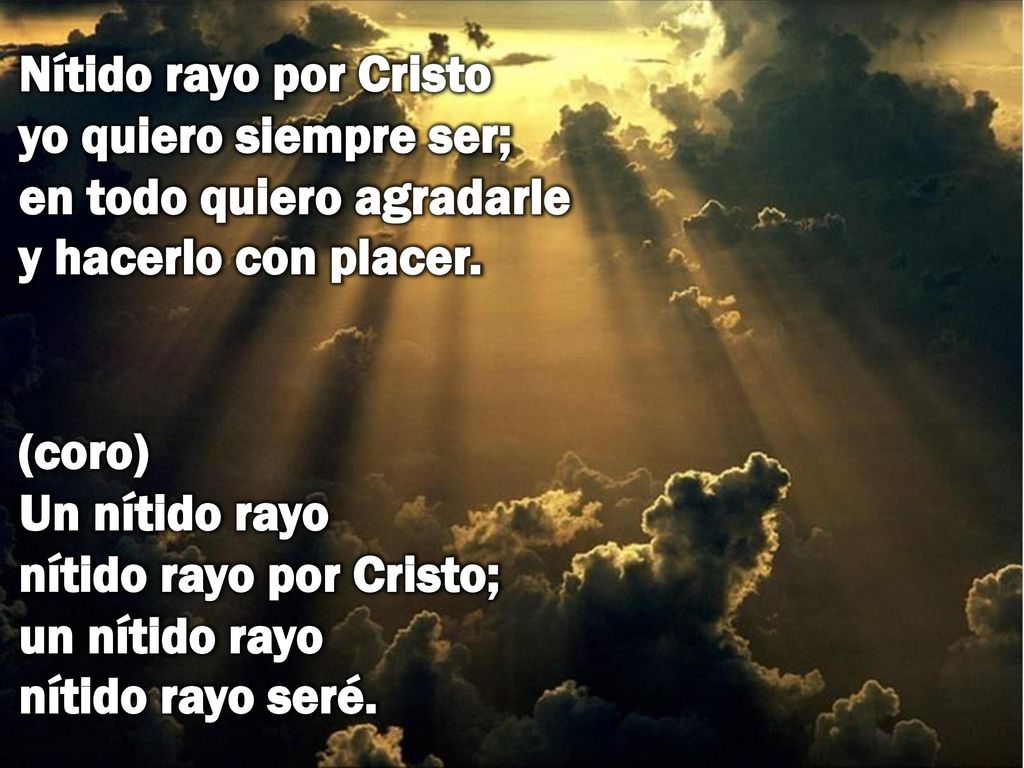 Nítido rayo por Cristo yo quiero siempre ser; en todo quiero agradarle y hacerlo con placer.