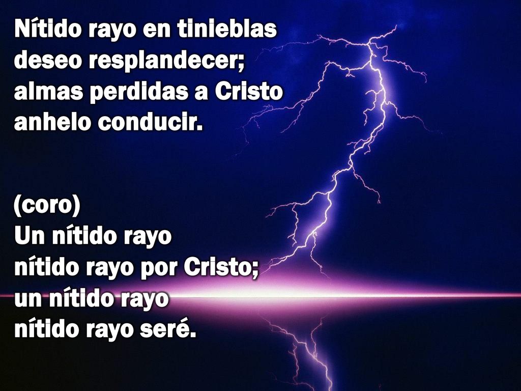 Nítido rayo en tinieblas deseo resplandecer; almas perdidas a Cristo anhelo conducir.