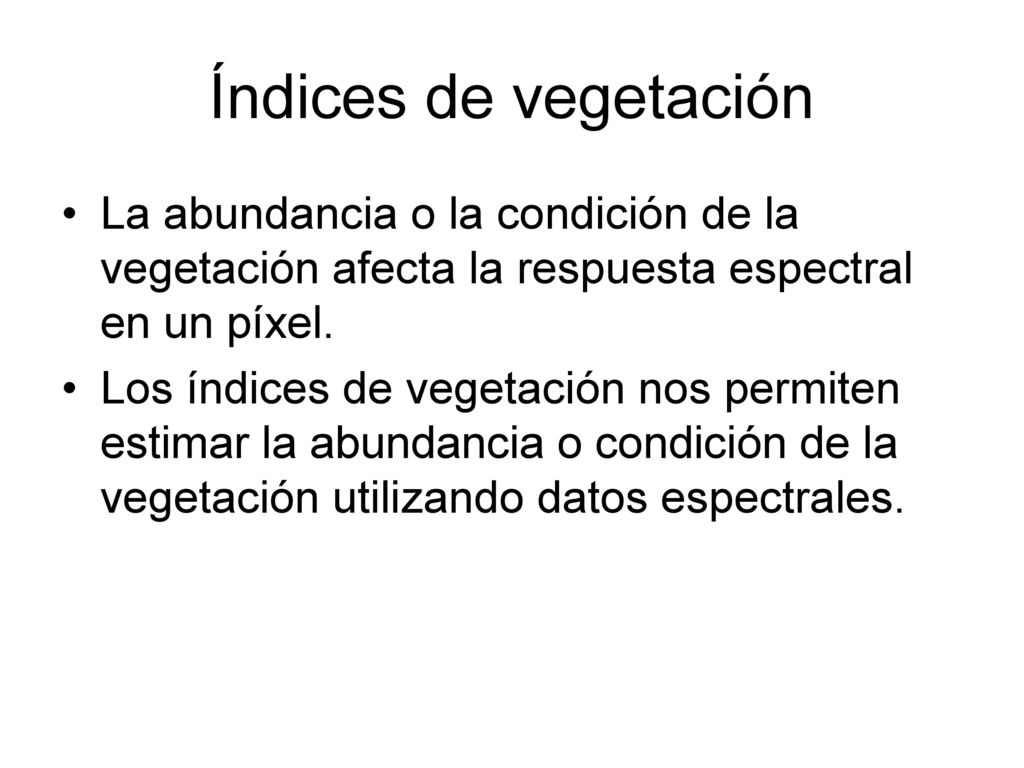 Índices de vegetación La abundancia o la condición de la vegetación afecta la respuesta espectral en un píxel.