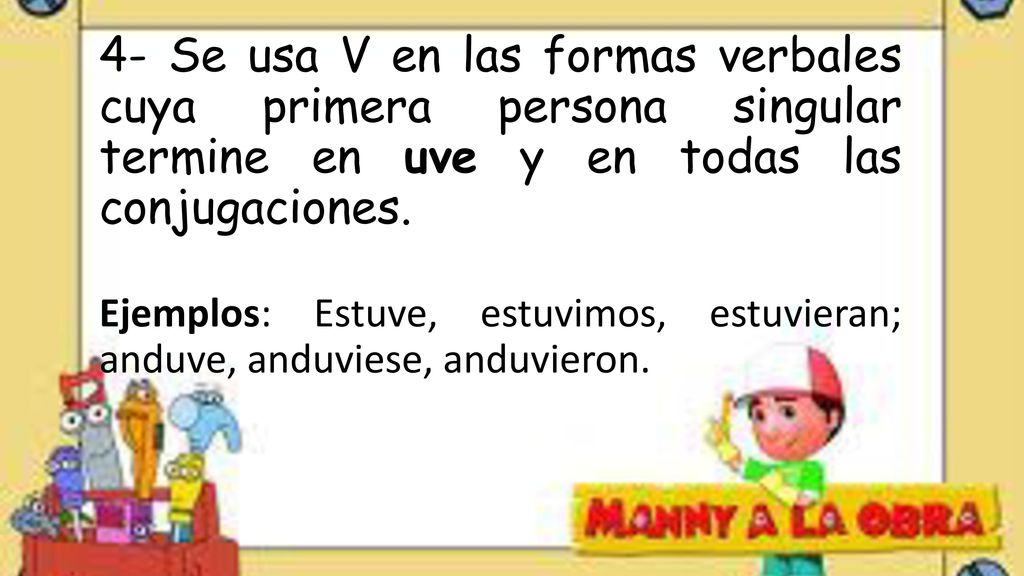 4- Se usa V en las formas verbales cuya primera persona singular termine en uve y en todas las conjugaciones.